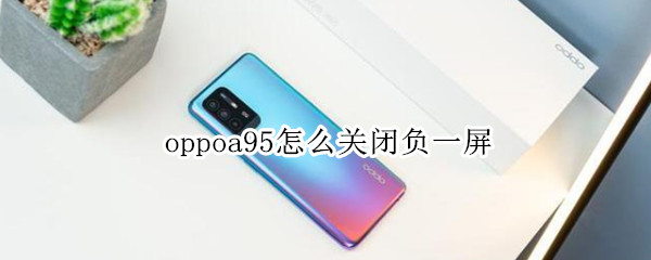 oppoa95怎么关闭负一屏 oppoa91负一屏怎么关闭