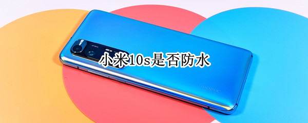 小米10s是否防水 小米10s 防水吗