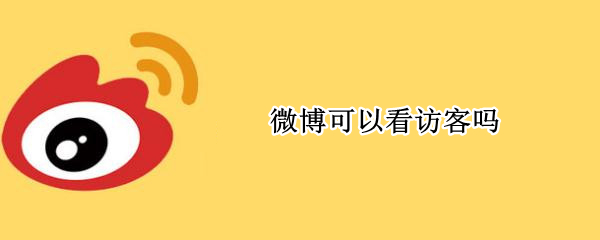 微博可以看访客吗（微博能看访客吗）
