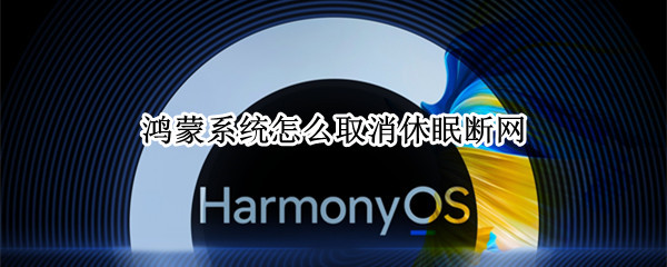 鸿蒙系统怎么取消休眠断网（鸿蒙系统怎么关闭休眠）