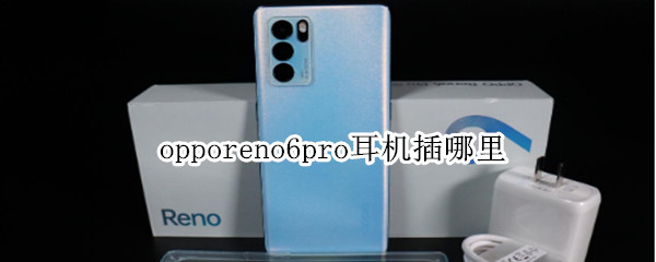 opporeno6pro耳机插哪里 opporeno6pro耳机插哪里视频