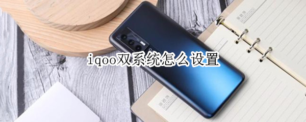 iqoo双系统怎么设置 iqoo怎么设置两个系统