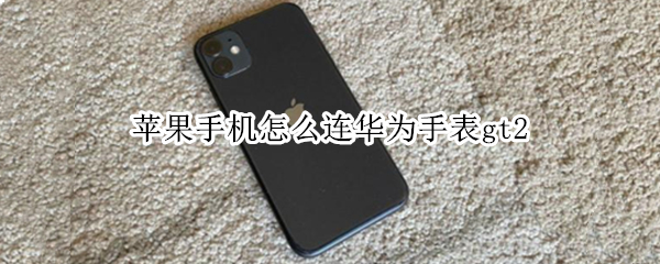 苹果手机怎么连华为手表gt2 苹果手机怎么连华为手表微信