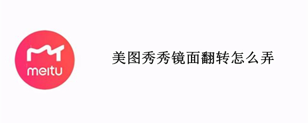 美图秀秀镜面翻转怎么弄（美图秀秀镜面翻转怎么弄出来）
