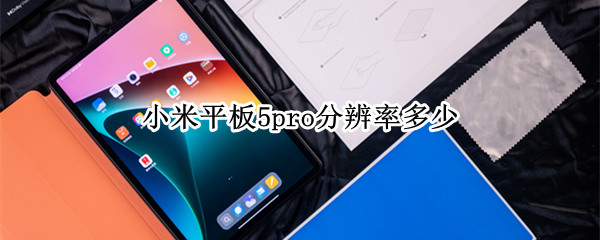 小米平板5pro分辨率多少（小米平板5分辨率是多少）