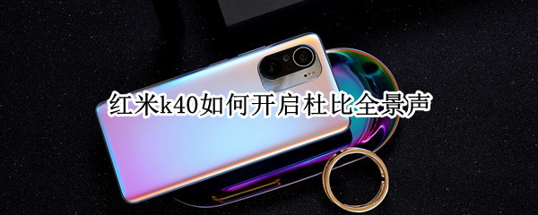 红米k40如何开启杜比全景声（红米k40开启杜比全景声耗电吗）