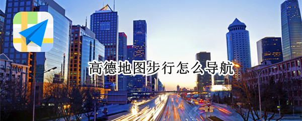 高德地图步行怎么导航 高德地图步行怎么导航怎么不提试箭头语音
