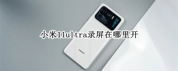 小米11ultra录屏在哪里开（小米11ultra录屏在哪里开启）