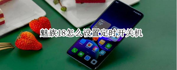 魅族18怎么设置定时开关机（魅族手机如何设置定时开关机）