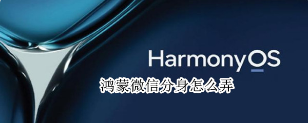 鸿蒙微信分身怎么弄（鸿蒙微信分身怎么弄）
