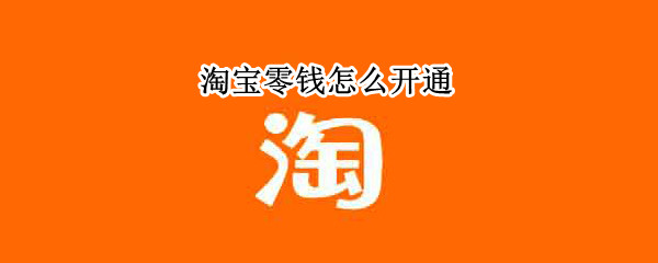 淘宝零钱怎么开通 如何开通淘宝零钱