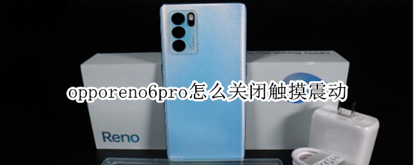 opporeno6pro怎么关闭触摸震动 opporeno6手机触摸震动怎么关闭