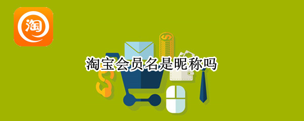 淘宝会员名是昵称吗 淘宝会员名是昵称嘛