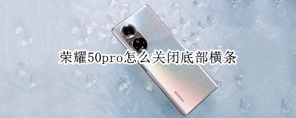 荣耀50pro怎么关闭底部横条 荣耀50pro屏幕上的圆点怎么取消