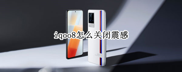 iqoo8怎么关闭震感（iqoo7如何关闭震动）