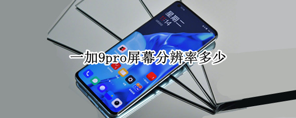 一加9pro屏幕分辨率多少（一加9pro分辨率是多少）