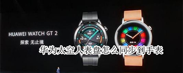 华为太空人表盘怎么同步到手表（华为太空人表盘链接）
