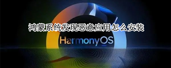 鸿蒙系统发现恶意应用怎么安装 鸿蒙系统发现恶意应用怎么安装 该应用为诈骗