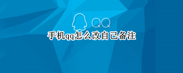 手机qq怎么改自己备注（手机qq如何改自己的备注）