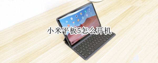 小米平板5怎么开机 小米平板怎么开机没反应是怎么回事