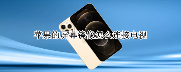苹果的屏幕镜像怎么连接电视（苹果的屏幕镜像怎么连接电视看）