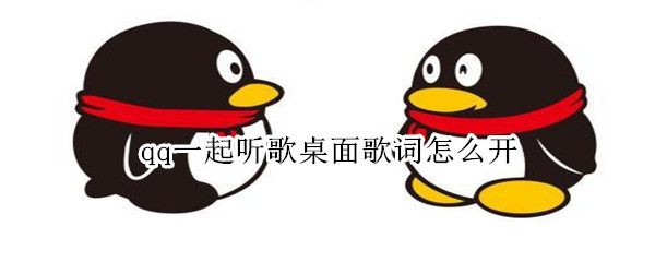 qq一起听歌桌面歌词怎么开（QQ一起听歌桌面歌词怎么开）