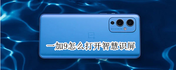 一加9怎么打开智慧识屏 一加手机智慧识屏