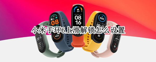 小米手环6上滑解锁怎么设置 小米手环6上滑解锁怎么设置视频