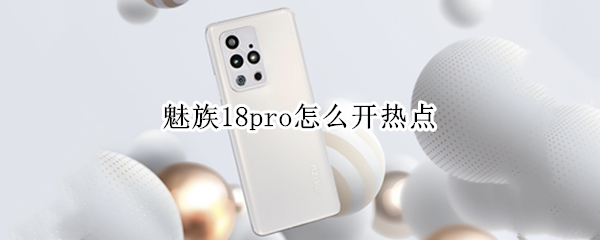 魅族18pro怎么开热点（魅族18 热）