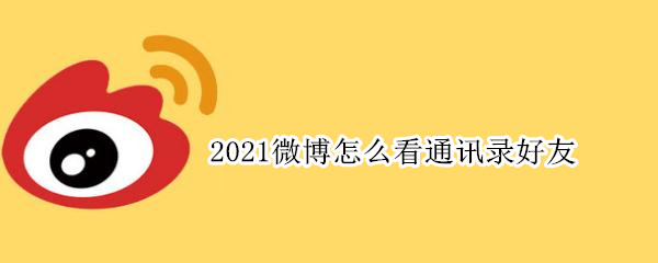 2021微博怎么看通讯录好友 2021微博怎么看通讯录好友在哪里