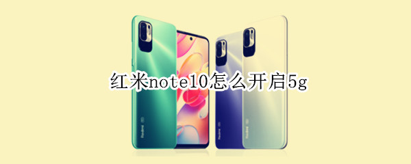 红米note10怎么开启5g 红米note10怎么开启双扬声器