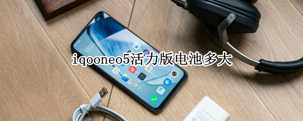 iqooneo5活力版电池多大 iqooneo5活力板电池