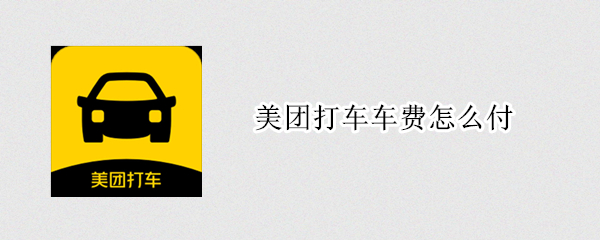 美团打车车费怎么付（美团如何付车费）