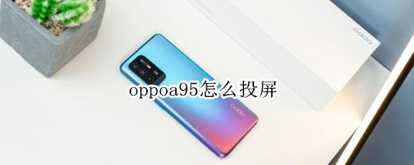 oppoa95怎么投屏（oppoa95s怎么投屏到电视）