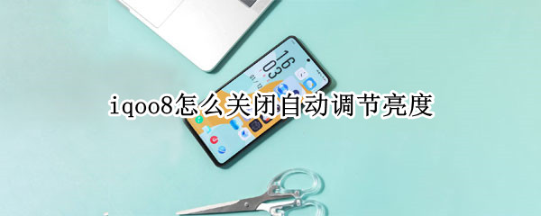 iqoo8怎么关闭自动调节亮度 iqoo5自动亮度调节