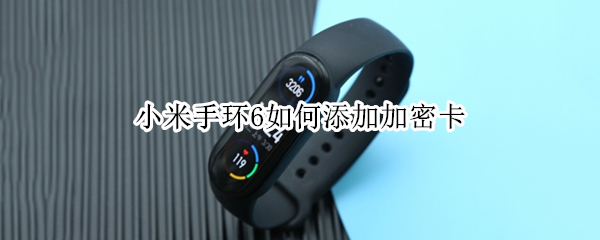 小米手环6如何添加加密卡 小米手环6如何绑定加密门禁卡