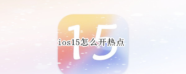 ios15怎么开热点 Ios15怎么开热点