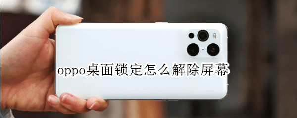 oppo桌面锁定怎么解除屏幕（oppo手机桌面屏幕已锁定怎么解除）