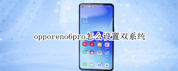 opporeno6pro怎么设置双系统 opporeno6pro怎么双卡