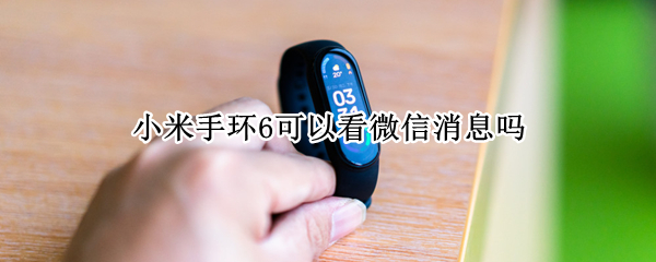 小米手环6可以看微信消息吗 小米手环6可以看微信消息吗