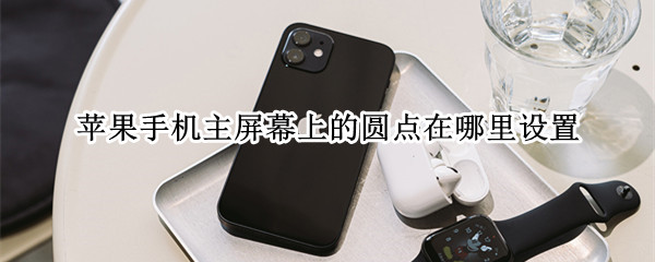苹果手机主屏幕上的圆点在哪里设置 苹果手机怎样打开主屏幕上的圆点