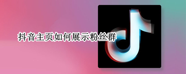 抖音主页如何展示粉丝群（抖音个人主页展示粉丝群）