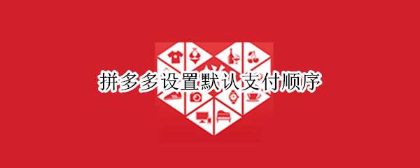 拼多多设置默认支付顺序 拼多多支付顺序设置方法