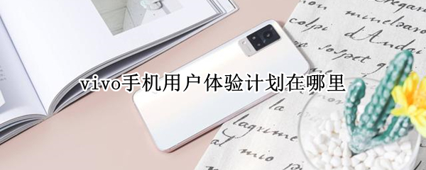 vivo手机用户体验计划在哪里 vivo手机用户体验计划在哪里关闭