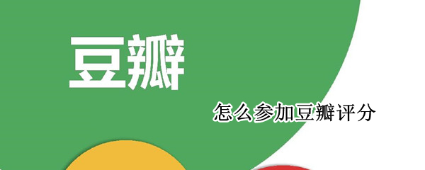 怎么参加豆瓣评分（怎么参加豆瓣评分大赛）