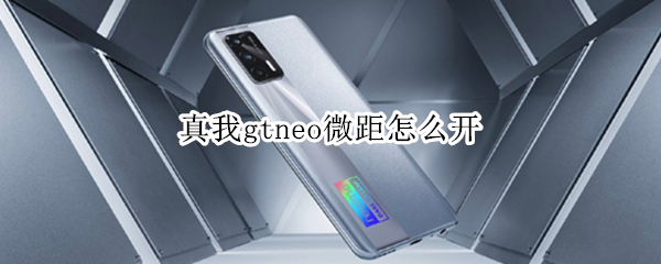 真我gtneo微距怎么开（真我gtneo有调光吗）