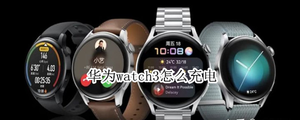 华为watch3怎么充电（华为watch3怎么充电第一次注意）