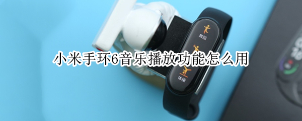 小米手环6音乐播放功能怎么用（小米手环6音乐播放功能怎么用不了）
