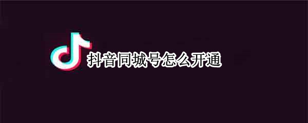 抖音同城号怎么开通（抖音同城号怎么开通橱窗功能）