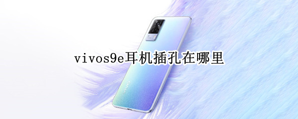 vivos9e耳机插孔在哪里 vivos9e耳机插口在哪